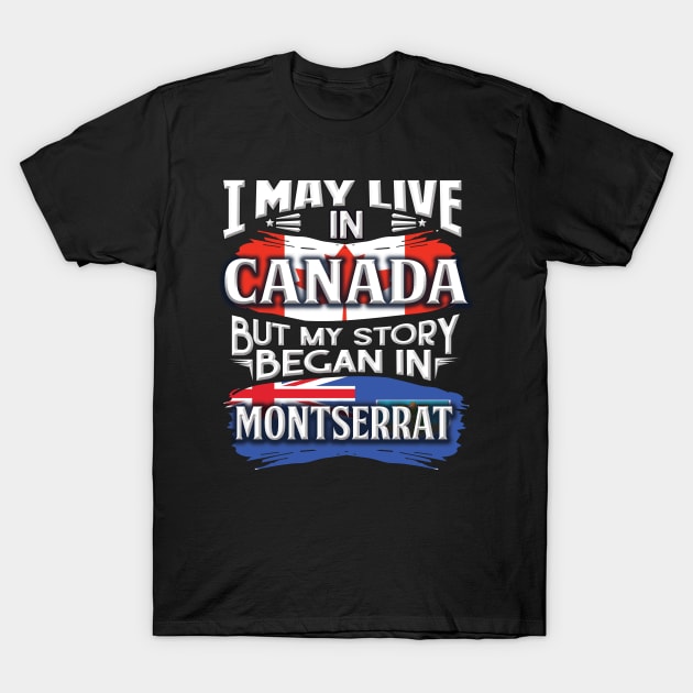 I May Live In Canada But My Story Began In Montserrat - Gift For Montserratian With Montserratian Flag Heritage Roots From Montserrat T-Shirt by giftideas